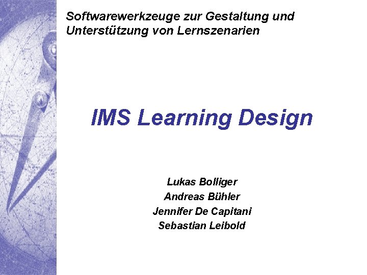 Softwarewerkzeuge zur Gestaltung und Unterstützung von Lernszenarien IMS Learning Design Lukas Bolliger Andreas Bühler