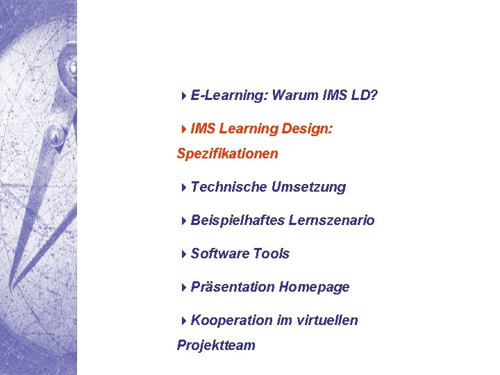 4 E-Learning: Warum IMS LD? 4 IMS Learning Design: Spezifikationen 4 Technische Umsetzung 4