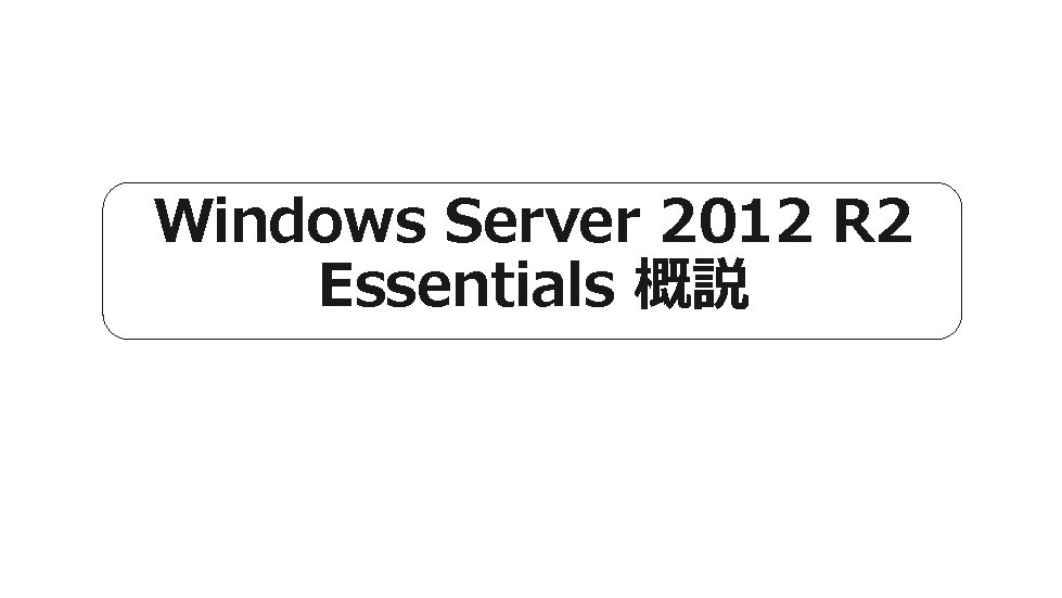 Windows Server 2012 R 2 Essentials 概説 