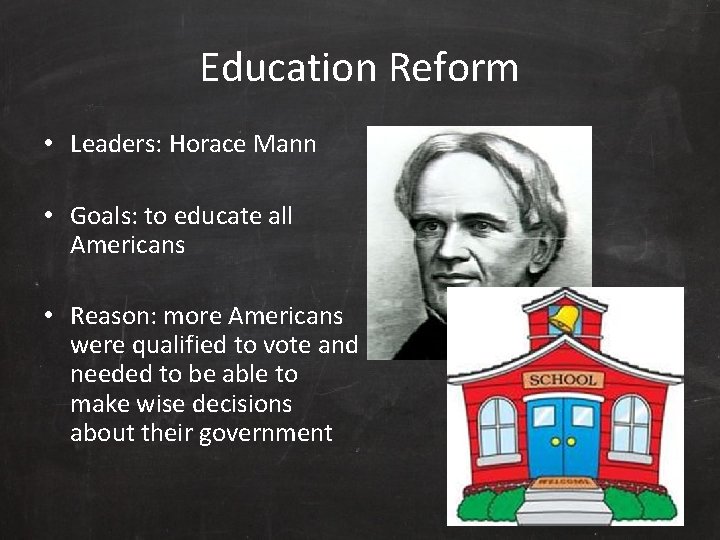 Education Reform • Leaders: Horace Mann • Goals: to educate all Americans • Reason: