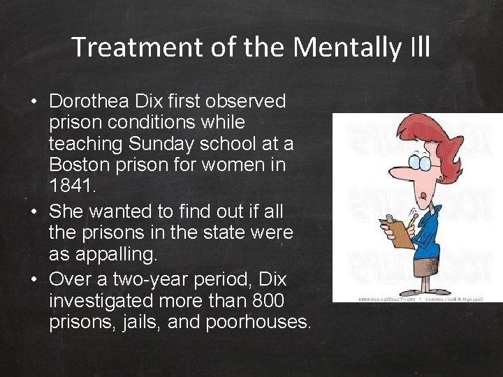 Treatment of the Mentally Ill • Dorothea Dix first observed prison conditions while teaching