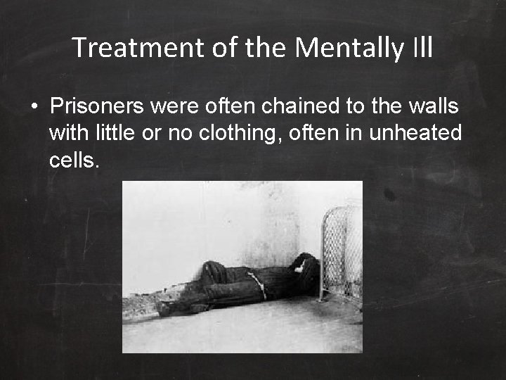 Treatment of the Mentally Ill • Prisoners were often chained to the walls with