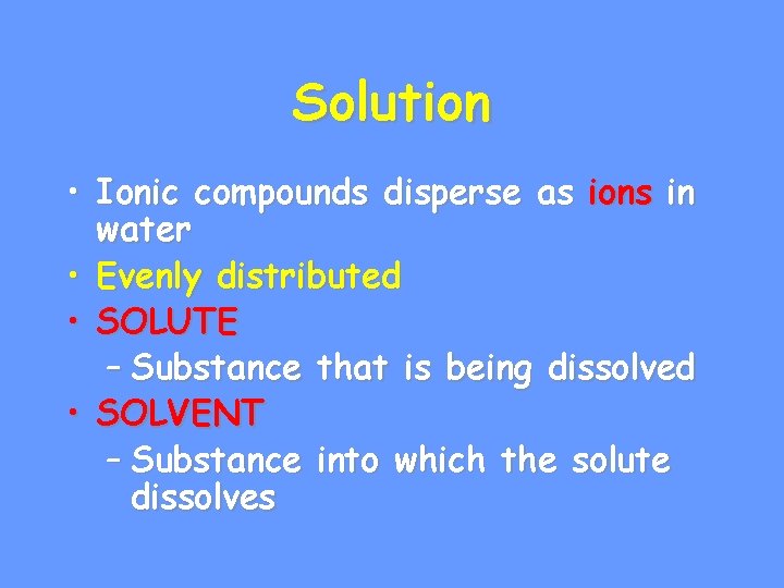 Solution • Ionic compounds disperse as ions in water • Evenly distributed • SOLUTE
