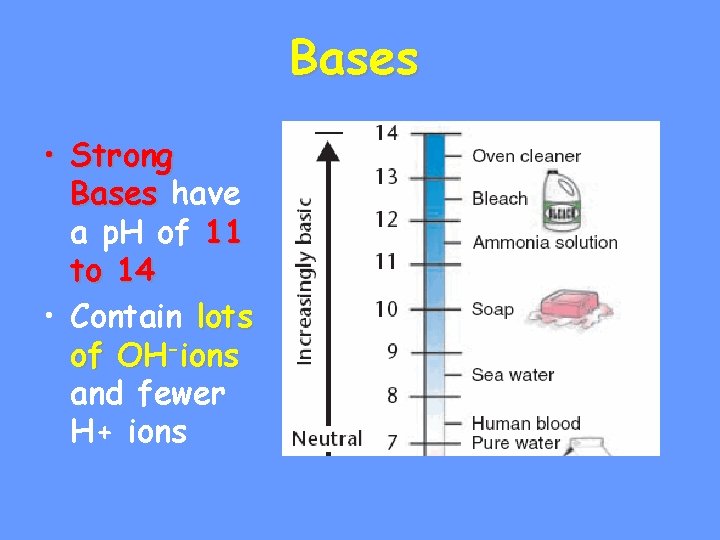 Bases • Strong Bases have a p. H of 11 to 14 • Contain