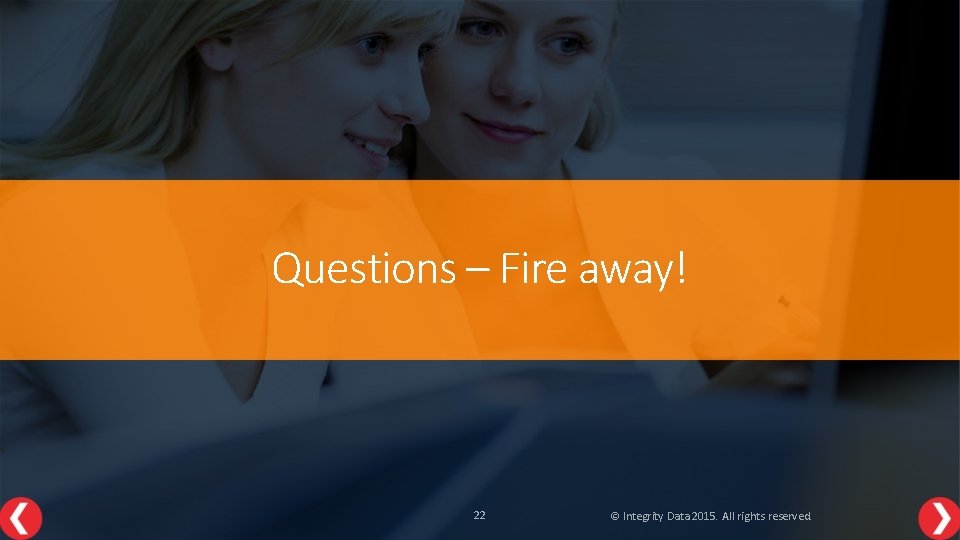 Questions – Fire away! 22 © Integrity Data 2015. All rights reserved. 