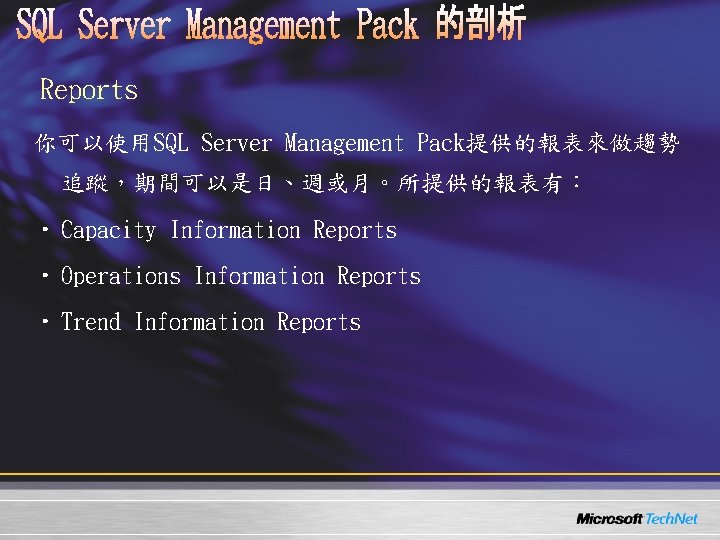 Reports 你可以使用SQL Server Management Pack提供的報表來做趨勢 追蹤,期間可以是日、週或月。所提供的報表有: • Capacity Information Reports • Operations Information Reports Reports 你可以使用SQL Server Management Pack提供的報表來做趨勢 追蹤,期間可以是日、週或月。所提供的報表有: • Capacity Information Reports • Operations Information Reports