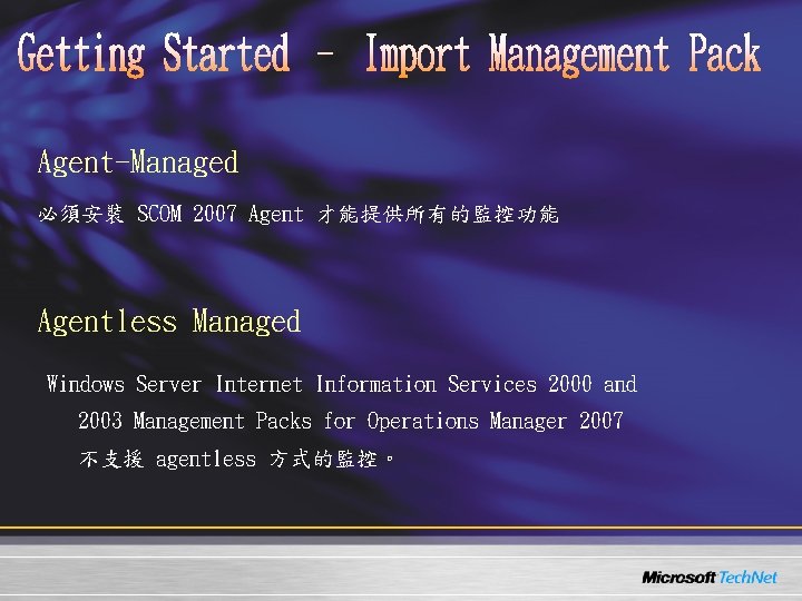 Agent-Managed 必須安裝 SCOM 2007 Agent 才能提供所有的監控功能 Agentless Managed Windows Server Internet Information Services 2000 Agent-Managed 必須安裝 SCOM 2007 Agent 才能提供所有的監控功能 Agentless Managed Windows Server Internet Information Services 2000