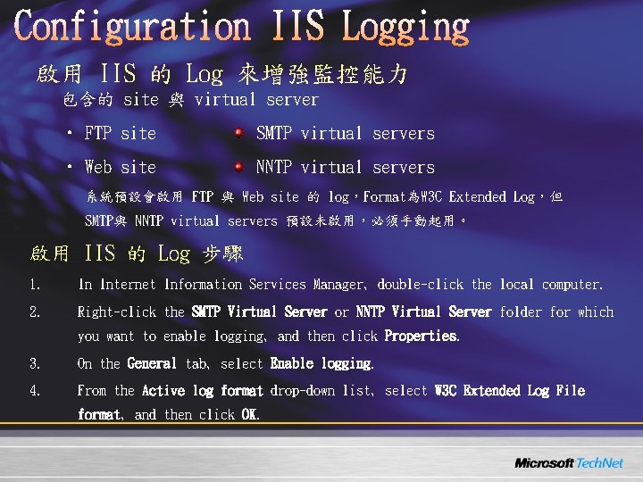 啟用 IIS 的 Log 來增強監控能力 包含的 site 與 virtual server • FTP site SMTP 啟用 IIS 的 Log 來增強監控能力 包含的 site 與 virtual server • FTP site SMTP