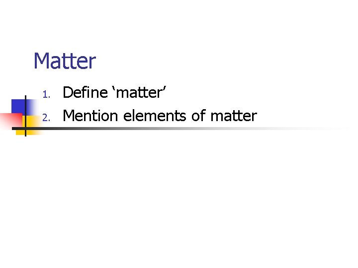 Matter 1. 2. Define ‘matter’ Mention elements of matter 