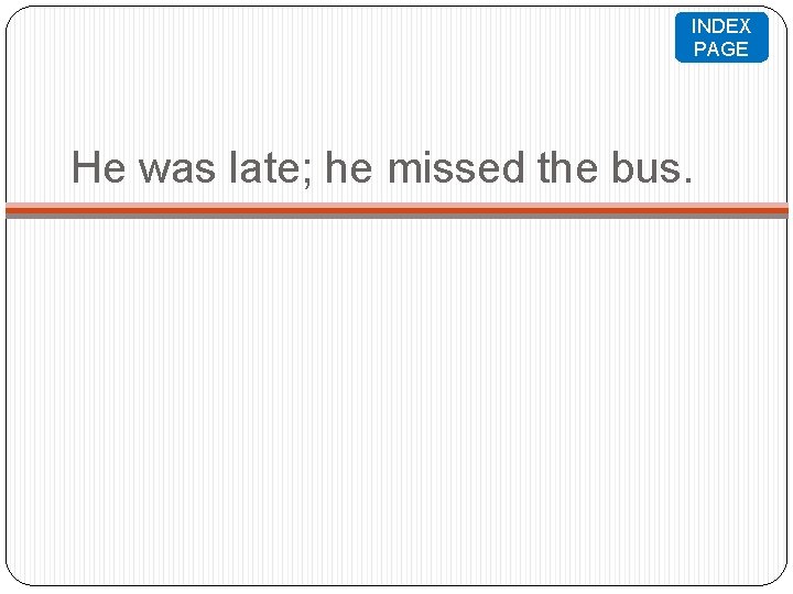 INDEX PAGE He was late; he missed the bus. 