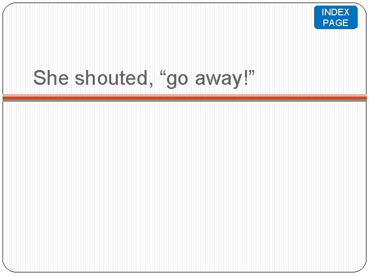 INDEX PAGE She shouted, “go away!” 