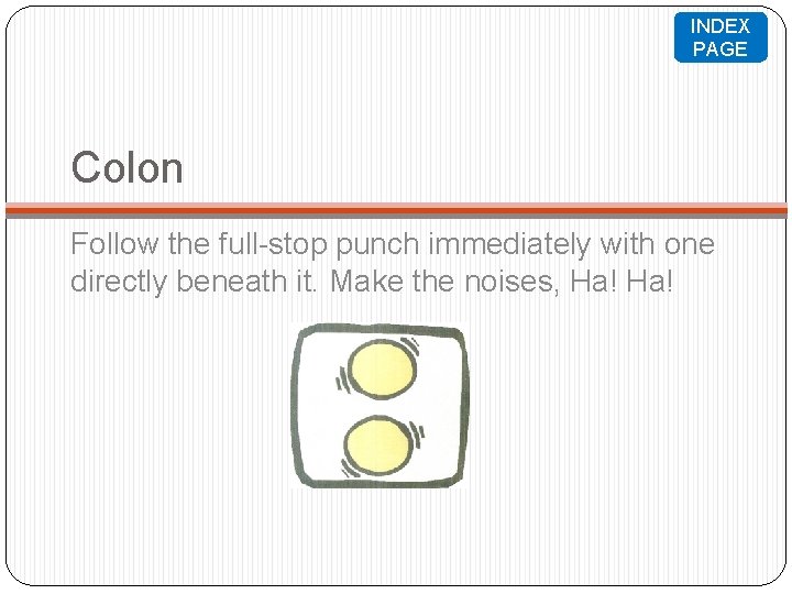 INDEX PAGE Colon Follow the full-stop punch immediately with one directly beneath it. Make