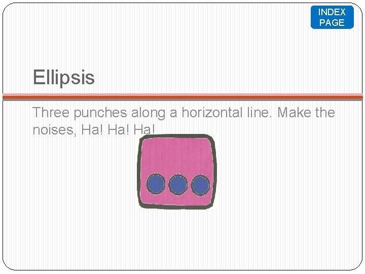 INDEX PAGE Ellipsis Three punches along a horizontal line. Make the noises, Ha! Ha!