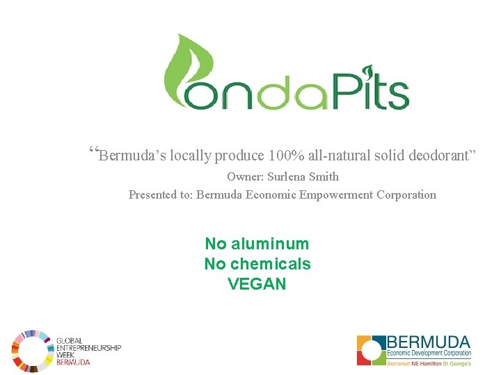 “Bermuda’s locally produce 100% all-natural solid deodorant” Owner: Surlena Smith Presented to: Bermuda Economic