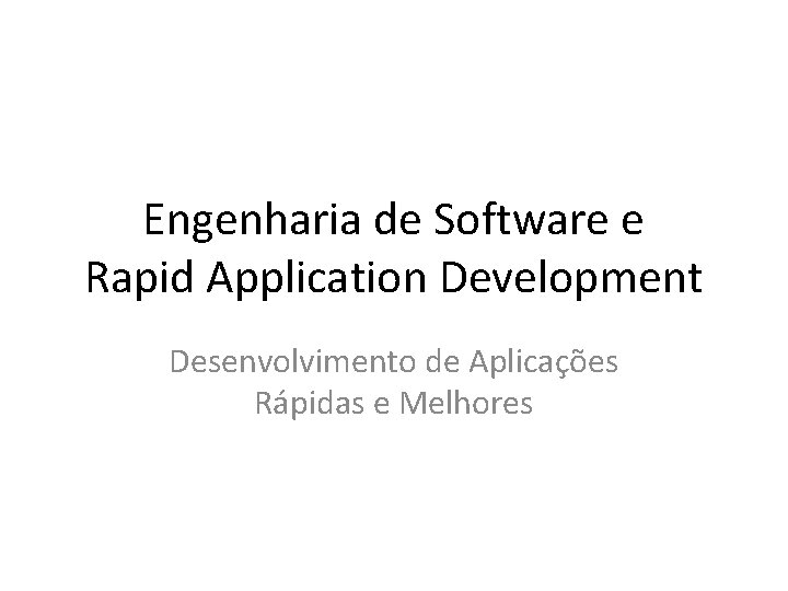 Engenharia de Software e Rapid Application Development Desenvolvimento de Aplicações Rápidas e Melhores 