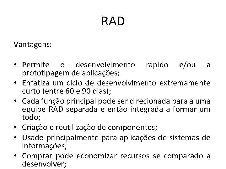 RAD Vantagens: • Permite o desenvolvimento rápido e/ou a prototipagem de aplicações; • Enfatiza