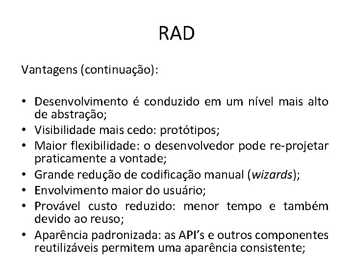 RAD Vantagens (continuação): • Desenvolvimento é conduzido em um nível mais alto de abstração;