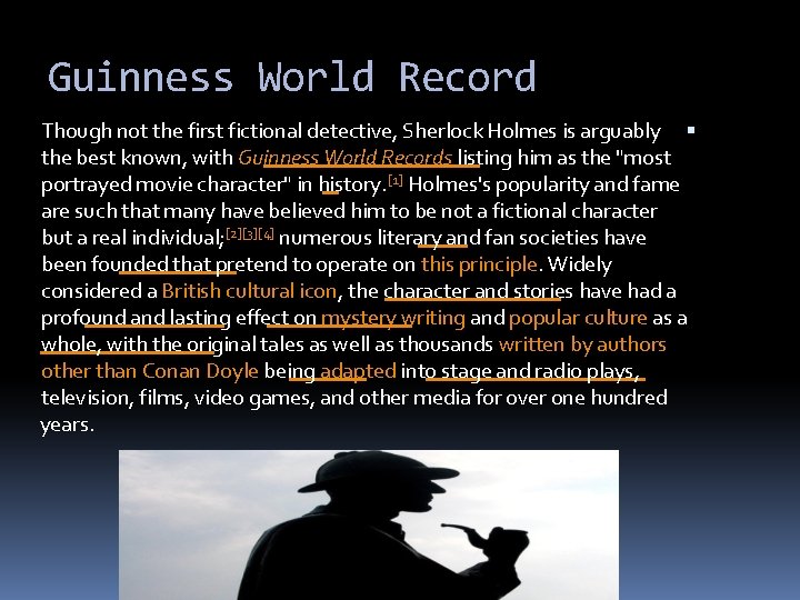 Guinness World Record Though not the first fictional detective, Sherlock Holmes is arguably the