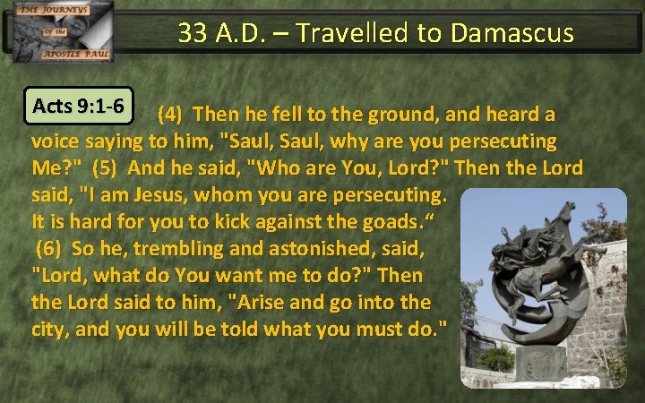 33 A. D. – Travelled to Damascus Acts 9: 1 -6 (4) Then he
