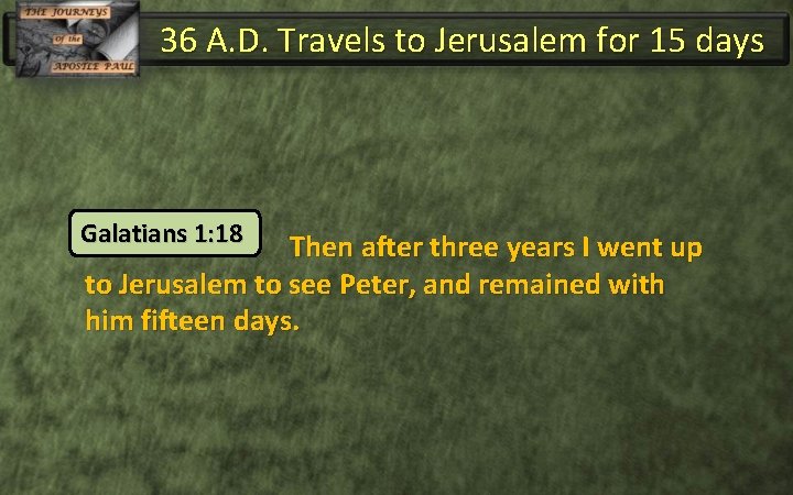 36 A. D. Travels to Jerusalem for 15 days Galatians 1: 18 Then after