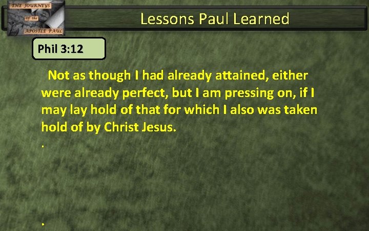 Lessons Paul Learned Phil 3: 12 Not as though I had already attained, either