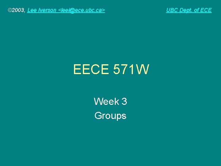 © 2003, Lee Iverson <leei@ece. ubc. ca> EECE 571 W Week 3 Groups UBC