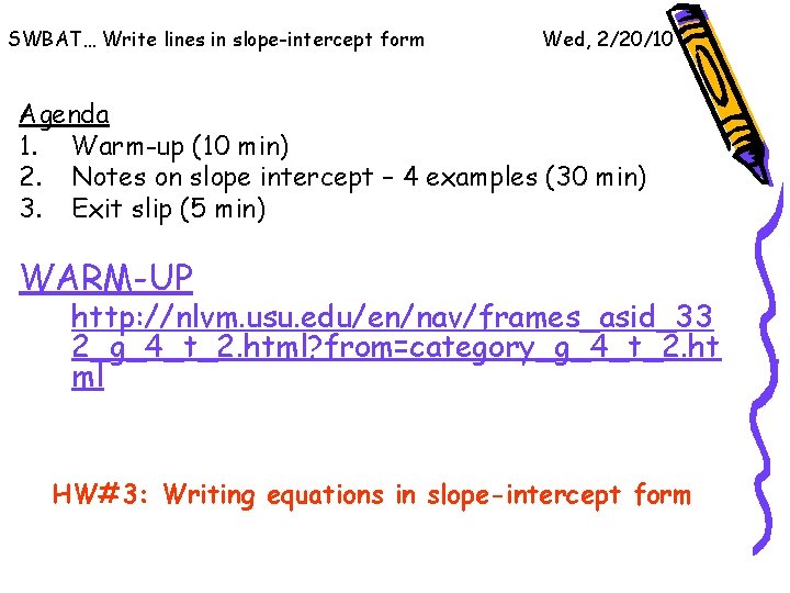 SWBAT… Write lines in slope-intercept form Wed, 2/20/10 Agenda 1. Warm-up (10 min) 2.