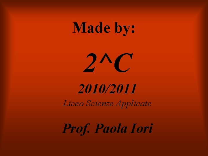 Made by: 2^C 2010/2011 Liceo Scienze Applicate Prof. Paola Iori 