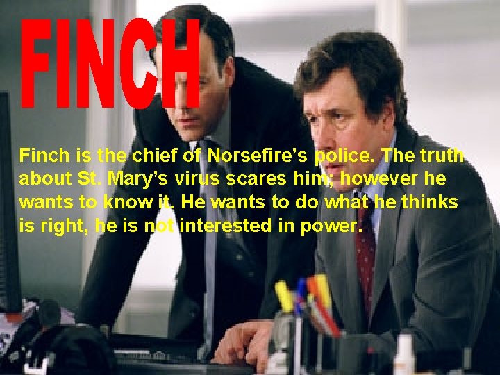 Finch is the chief of Norsefire’s police. The truth about St. Mary’s virus scares