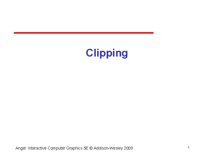 Clipping Angel: Interactive Computer Graphics 5 E © Addison Wesley 2009 1 