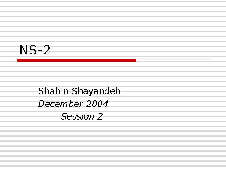 NS-2 Shahin Shayandeh December 2004 Session 2 