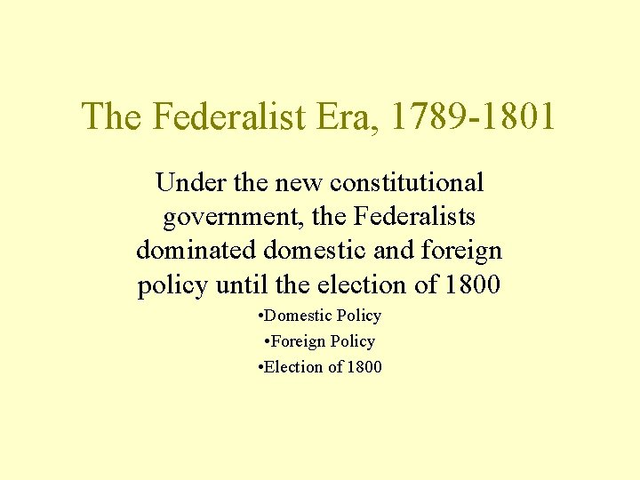 The Federalist Era, 1789 -1801 Under the new constitutional government, the Federalists dominated domestic