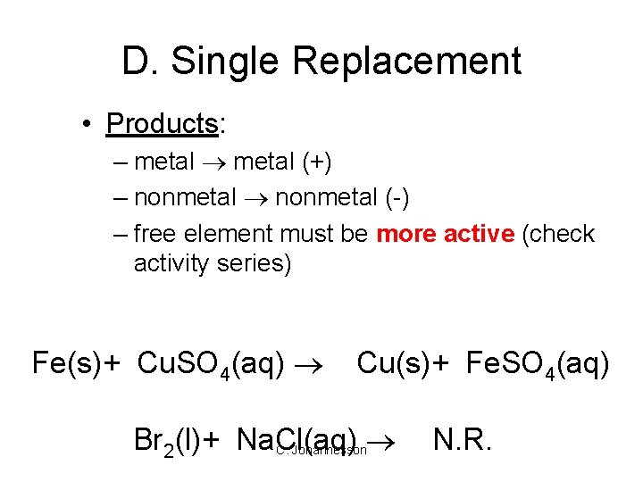 D. Single Replacement • Products: – metal (+) – nonmetal (-) – free element