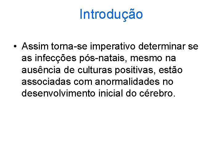 Introdução • Assim torna-se imperativo determinar se as infecções pós-natais, mesmo na ausência de