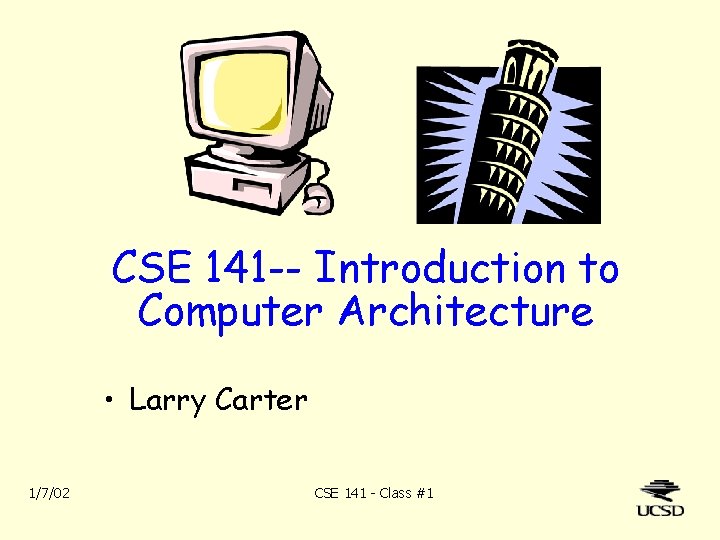 CSE 141 -- Introduction to Computer Architecture • Larry Carter 1/7/02 CSE 141 -