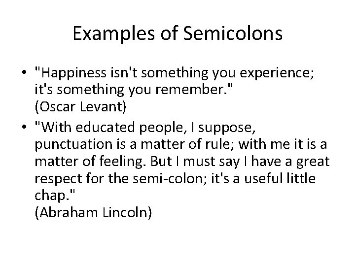 Examples of Semicolons • "Happiness isn't something you experience; it's something you remember. "