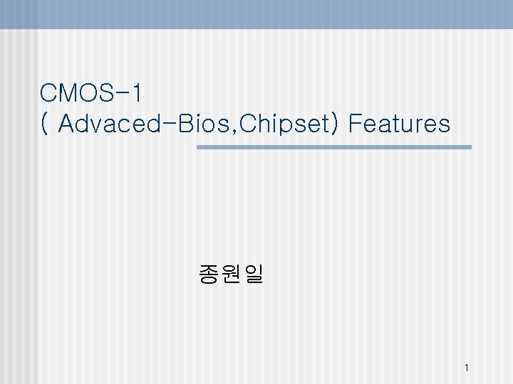 CMOS-1 ( Advaced-Bios, Chipset) Features 종원일 1 