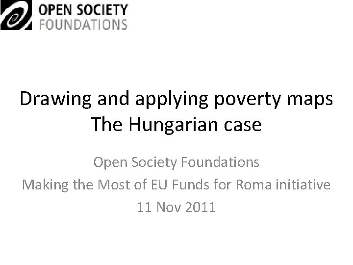 Drawing and applying poverty maps The Hungarian case Open Society Foundations Making the Most