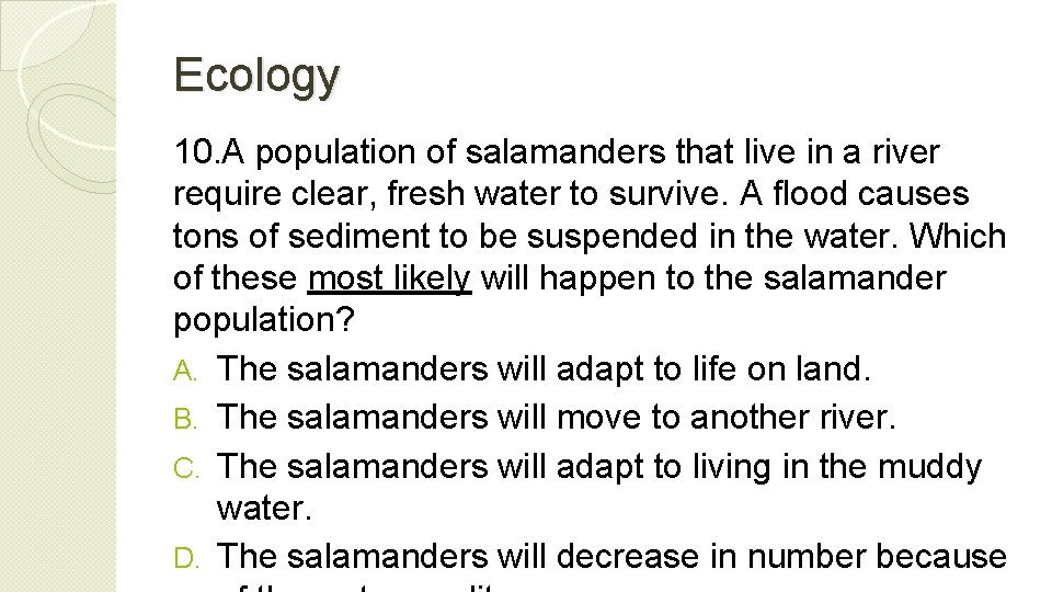 Ecology 10. A population of salamanders that live in a river require clear, fresh