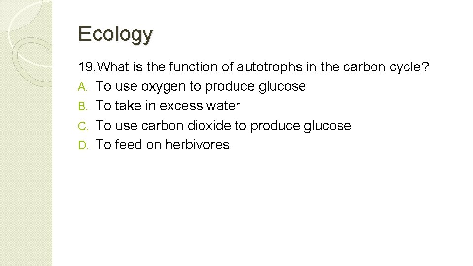 Ecology 19. What is the function of autotrophs in the carbon cycle? A. To