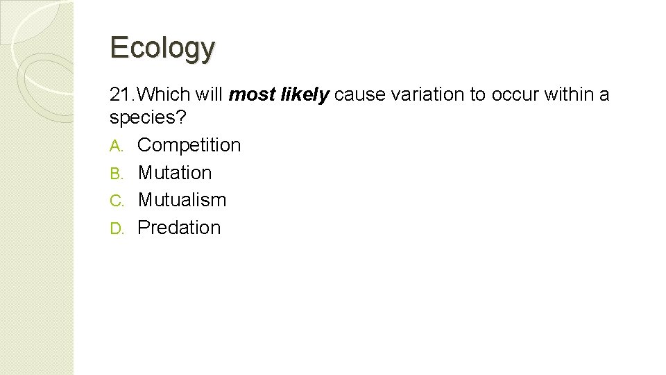 Ecology 21. Which will most likely cause variation to occur within a species? A.