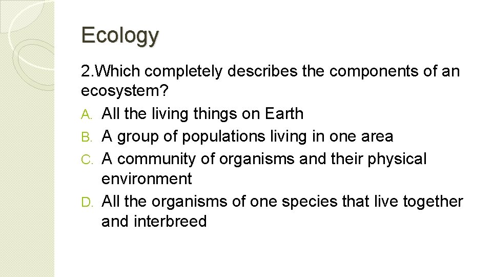 Ecology 2. Which completely describes the components of an ecosystem? A. All the living