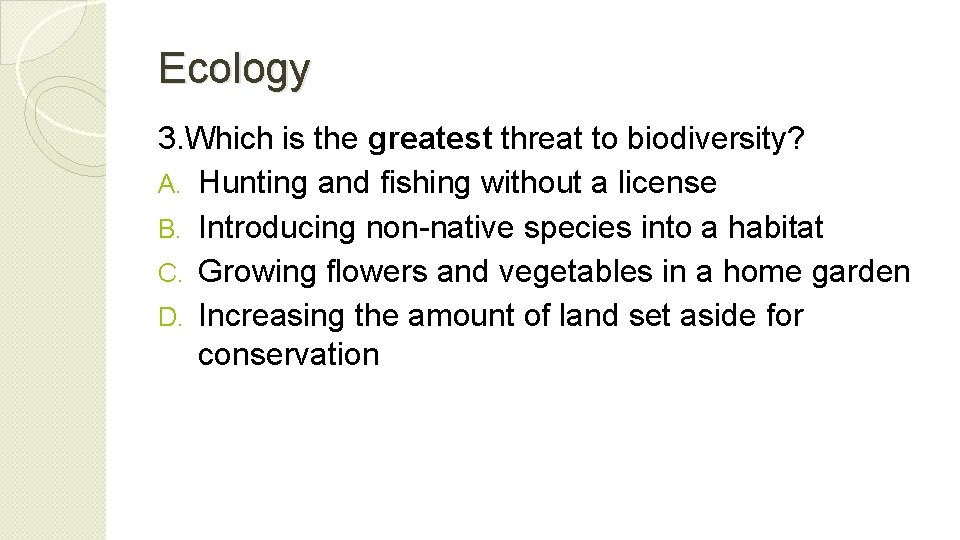 Ecology 3. Which is the greatest threat to biodiversity? A. Hunting and fishing without