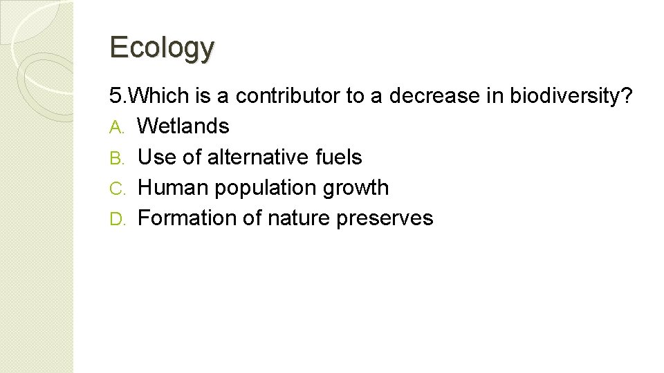 Ecology 5. Which is a contributor to a decrease in biodiversity? A. Wetlands B.