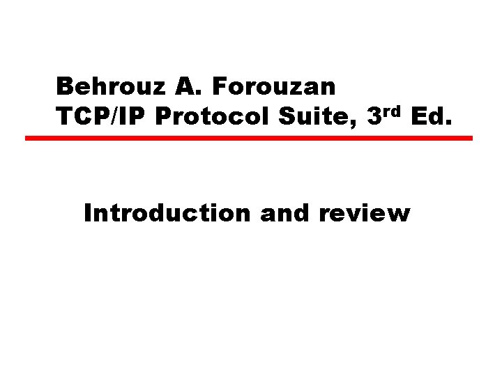Behrouz A. Forouzan TCP/IP Protocol Suite, 3 rd Ed. Introduction and review 