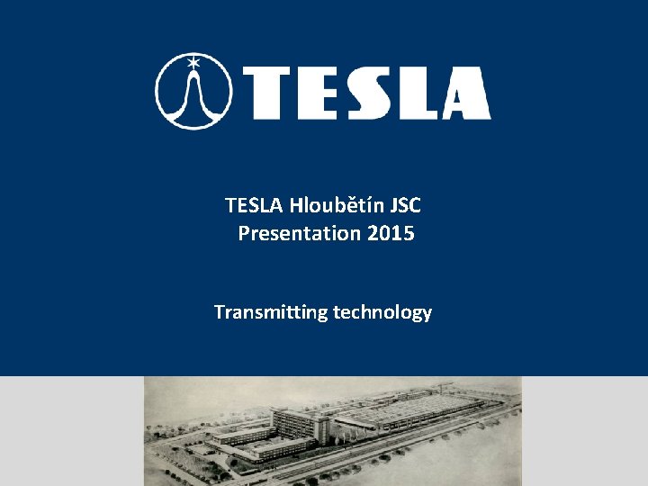 Prezentace portfolia TESLA Hloubětín JSC TESLA, akciová Presentationspolečnost 2015 Transmitting technology 