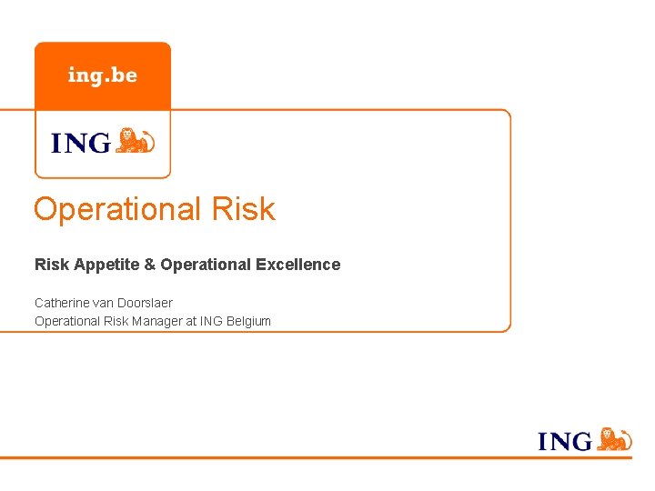 Operational Risk Appetite & Operational Excellence Catherine van Doorslaer Operational Risk Manager at ING