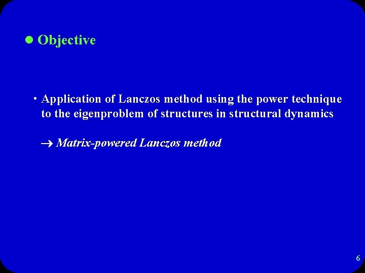 l Objective • Application of Lanczos method using the power technique to the eigenproblem
