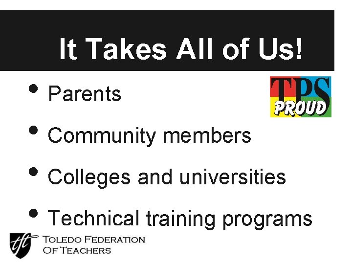 It Takes All of Us! • Parents • Community members • Colleges and universities