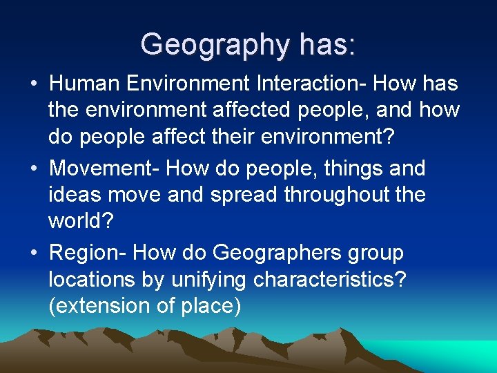 Geography has: • Human Environment Interaction- How has the environment affected people, and how